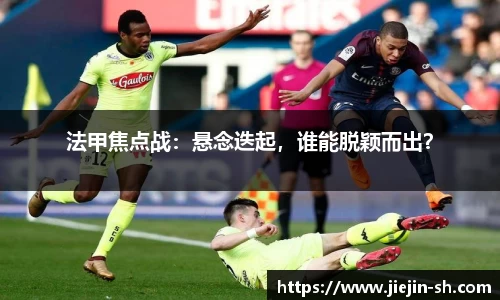 法甲焦点战：悬念迭起，谁能脱颖而出？