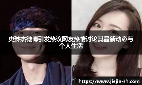 史琳杰微博引发热议网友热情讨论其最新动态与个人生活