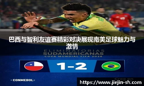 巴西与智利友谊赛精彩对决展现南美足球魅力与激情