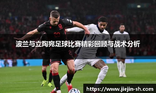 波兰与立陶宛足球比赛精彩回顾与战术分析
