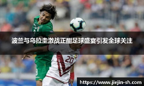 波兰与乌拉圭激战正酣足球盛宴引发全球关注