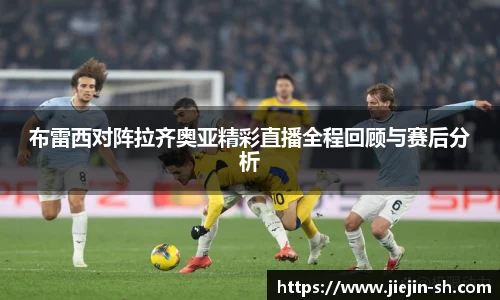 布雷西对阵拉齐奥亚精彩直播全程回顾与赛后分析