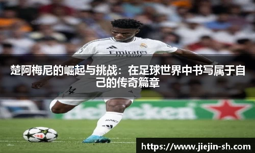 楚阿梅尼的崛起与挑战：在足球世界中书写属于自己的传奇篇章