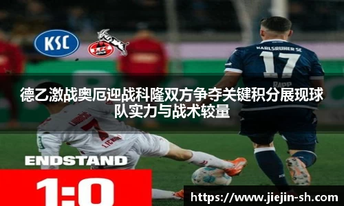 德乙激战奥厄迎战科隆双方争夺关键积分展现球队实力与战术较量