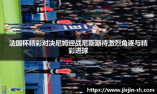 法国杯精彩对决尼姆迎战尼斯期待激烈角逐与精彩进球