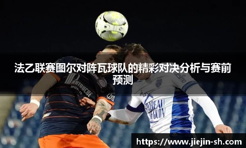 法乙联赛图尔对阵瓦球队的精彩对决分析与赛前预测