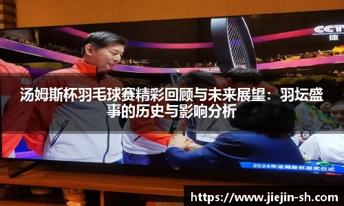 汤姆斯杯羽毛球赛精彩回顾与未来展望：羽坛盛事的历史与影响分析