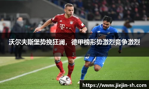 沃尔夫斯堡势挽狂澜，德甲榜形势激烈竞争激烈